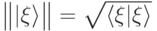 \big\| |\xi\rangle \big\| = \sqrt{\langle \xi|\xi\rangle }