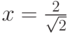 x = \frac{2}{{\sqrt 2 }}