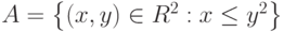 A=\left\{\left(x,y\right)\in R^2:x\leq y^2\right\}