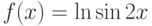 $f(x) = \ln \sin 2x$