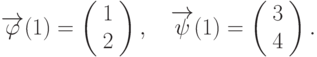 \overrightarrow{\varphi}(1)=\left(\begin{array}{c}  1 \\  2\end{array}\right),\quad \overrightarrow{\psi}(1)=\left(\begin{array}{c}  3 \\  4\end{array}\right).		