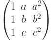 $$\begin{pmatrix}1 & a & a^2\\1 & b & b^2\\1 & c & c^2\end{pmatrix}$$