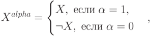 X^{alpha}=\begin{cases}X,\; \mbox{если}\;\alpha=1,\\ \neg X, \; \mbox{если}\; \alpha=0 \end{cases},