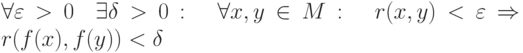 \forall\varepsilon>0\quad \exists\delta>0:\quad \forall x,y\in M:\quad r(x,y)<\varepsilon \Rightarrow r(f(x),f(y))<\delta