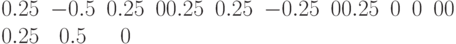 \begin{matrix}0.25 & -0.5 & 0.25 & 0 0.25 & 0.25 & -0.25 & 0 0.25 & 0 & 0 & 0 0 & 0.25 & 0.5 & 0\end{matrix}