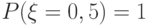 P(\xi = 0,5) = 1