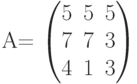         	A=        	\begin{pmatrix}        	5 & 5 & 5 \\        	7 & 7 & 3 \\        	4 & 1 & 3        	\end{pmatrix}        	