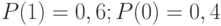 P(1)=0,6; P(0)=0,4