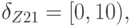 \delta_{Z21} = [0, 10),  