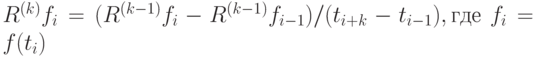 R^{(k)}f_i=(R^{(k-1)}f_i - R^{(k-1)}f_{i-1})/(t_{i+k}-t_{i-1}), где\ f_i=f(t_i)