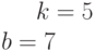 k= 5\\b= 7