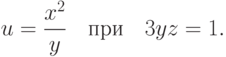 u=\frac{x^2}{y} \quad \textrm{при} \quad 3yz=1.		
