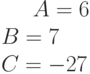 A= 6\\B= 7\\C= -27