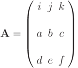 \mathbf{A}=\left( \begin{array}{ccc}i & j &  k & \\a & b &  c & \\d & e &  f &\end{array} \right)