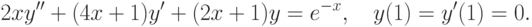 2xy''+(4x+1)y'+(2x+1)y=e^{-x}, \quad y(1)=y'(1)=0.		