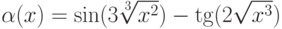 \alpha(x)=\sin (3\sqrt[3]{x^2})-\tg(2\sqrt{x^3})