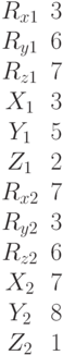 \begin{matrix}R_{x1}&3\\R_{y1}&6\\R_{z1}&7\\X_1&3\\Y_1&5\\Z_1&2\\R_{x2}&7\\R_{y2}&3\\R_{z2}&6\\X_2&7\\Y_2&8\\Z_2&1\end{matrix}