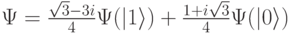 \Psi=\frac{\sqrt{3}-3i}{4}\Psi(|1\rangle)+\frac{1+i\sqrt{3}}{4}\Psi(|0\rangle)