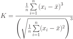 K= \frac{\frac{1}{n} \sum\limits_{i=1}^{n} \left(x_i - \bar x\right)^3}{\left(\sqrt{ \frac{1}{n} \sum\limits_{i=1}^{n} (x_i - \bar x)^2\right)^3}