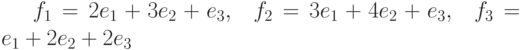 f_{1}=2e_{1}+3e_{2}+e_{3},\ \ f_{2}=3e_{1}+4e_{2}+e_{3},\ \f_{3}=e_{1}+2e_{2}+2e_{3}