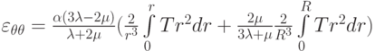 {\varepsilon _{\theta \theta }} = \frac{{\alpha (3\lambda  - 2\mu )}}{{\lambda  + 2\mu }}(\frac{2}{{{r^3}}}\int\limits_0^r {T{r^2}dr + \frac{{2\mu }}{{3\lambda  + \mu }}\frac{2}{{{R^3}}}\int\limits_0^R {T{r^2}dr} } )