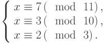 left{begin{array}{l}x equiv 7left(mod~11right),\x equiv 3left(mod~10right),\x equiv 2left(mod~3right).end{array}right