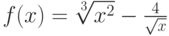 $f(x)=\sqrt[3]{x^2}-\frac 4 {\sqrt x}$