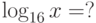 \log _{16} x = ?