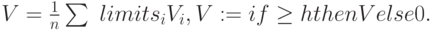 V= \frac {1}{n} \sum \ limits_i {V_i}, V := if \ge h then V else 0.