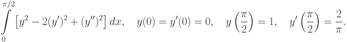 \int\limits_0^{\pi/2}\left[y^2-2(y')^2+(y'')^2\right]dx, \quad y(0)=y'(0)=0, \quad y\left(\frac{\pi}{2}\right)=1,  \quad y'\left(\frac{\pi}{2}\right)=\frac2\pi.		