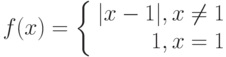 f(x) = \left\{ \begin{array}{r} |x - 1|, x \neq 1 \\ 1, x = 1 \end{array} \right.