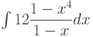 \int 12\dfrac{1-x^4}{1-x}  dx