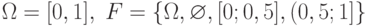 \Omega=[0, 1],\; F=\{\Omega, \varnothing, [0; 0,5], (0,5; 1]\}