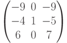 \begin{pmatrix}-9 & 0 & -9\\-4 & 1 & -5\\6 & 0 & 7\end{pmatrix}