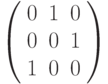 \left( \begin{array}{ccc}0 & 1 & 0 \\ 0 & 0 & 1 \\ 1 & 0 & 0%\end{array}%\right)