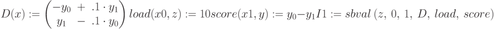 D(x) := \begin{pmatrix}-y_0&+ &.1\cdot y_1\\y_1& -&.1\cdot y_0\\\end{pmatrix}\\load (x0,z) := 10\\score (x1,y) :=y_0-y_1\\I1 :=sbval\ (z,\ 0,\ 1,\ D,\ load,\ score)