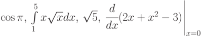 \cos\pi,\,\int\limits_1^5{x\sqrt{x}dx},\,\sqrt5,\,\left \cfrac{d}{dx}(2x+x^2-3)\right|_{x=0}