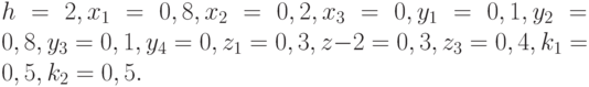  h = 2, x _1 = 0,8, x_2 = 0,2, x_3 = 0, y_1 = 0,1, y_2 = 0,8, y_3 = 0,1, y_4 = 0, z_1 = 0,3, z-2 = 0,3, z_3 = 0,4, k_1 = 0,5, k_2 = 0,5.