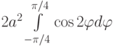 2a^2\int\limits_{-\pi/4}^{\pi/4}\cos2\varphi d\varphi