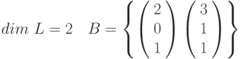 dim~L=2~~~B=\left \{ \left( \begin{array}{c} 2 \\ 0 \\ 1 \\\end{array} \right)\left( \begin{array}{c} 3 \\ 1 \\ 1 \\\end{array} \right)\right \}