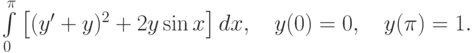 \int\limits_0^\pi\left[(y'+y)^2+2y\sin{x}\right]dx, \quad y(0)=0, \quad y(\pi)=1.		