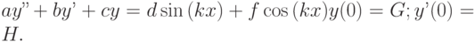 ay’’+by’+cy=d\sin{(kx)}+f\cos{(kx)}                    y(0)=G;                    y’(0)=H.