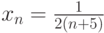 x_n=\frac{1}{2\left(n+5\right)}