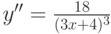 $y''=\frac {18}{(3x+4)^{3}}$