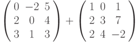 \left( \begin{array}{ccc} 0 & -2 & 5\\ 2 & 0 & 4\\ 3 & 1 & 3\\ \end{array} \right) + \left( \begin{array}{ccc} 1 & 0 & 1\\ 2 & 3 & 7\\ 2 & 4 & -2\\ \end{array} \right)