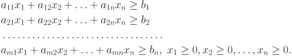 \begin{aligned}& a_{11}x_1 + a_{12}x_2 + \ldots + a_{1n}x_n \ge b_1 \\& a_{21}x_1 + a_{22}x_2 + \ldots + a_{2n}x_n \ge b_2 \\& \ldots \ldots \ldots \ldots \ldots \ldots \ldots \ldots \ldots \ldots \ldots \\& a_{m1}x_1 + a_{m2}x_2 + \ldots + a_{mn}x_n \ge b_n, \; x_1 \ge 0, x_2 \ge 0, \ldots, x_n \ge 0 .\end{aligned}