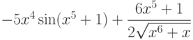 $-5x^4\sin (x^5+1)+\dfrac{6x^5+1}{2\sqrt{x^6+x}} $