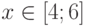 x\in\left[4;6\right]