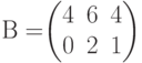 В=$$\begin{pmatrix}4&6&4\\0&2&1\end{pmatrix}$$