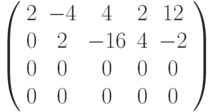 $\left( \begin{array}{ccccc}2 & -4 & 4 & 2 & 12 \\ 0 & 2 & -16 & 4 & -2 \\ 0 & 0 & 0 & 0 & 0 \\ 0 & 0 & 0 & 0 & 0%\end{array}%\right) $